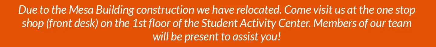 Banner - due to remodel in Mesa Building Financial Aid is temporarily located in one stop shop on the 1st floor of SAC